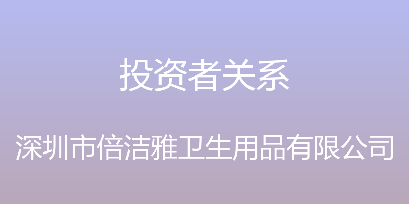 投资者关系 - 深圳市倍洁雅卫生用品有限公司