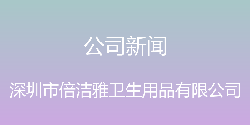 公司新闻 - 深圳市倍洁雅卫生用品有限公司